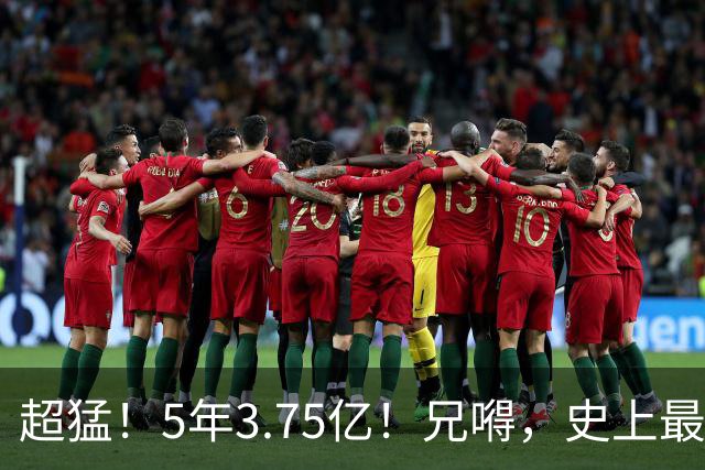 超猛！5年3.75亿！兄嘚，史上最贵了啊！